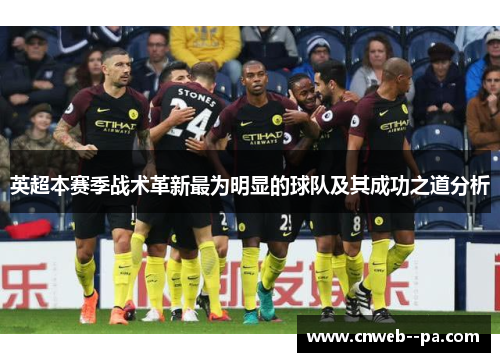 英超本赛季战术革新最为明显的球队及其成功之道分析 英超本赛季战术革新最为明显的球队及其成功之道分析