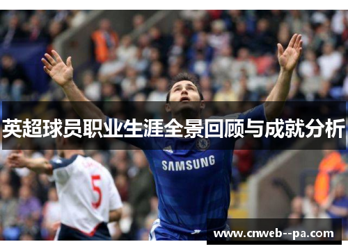 英超球员职业生涯全景回顾与成就分析 英超球员职业生涯全景回顾与成就分析