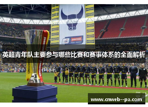 英超青年队主要参与哪些比赛和赛事体系的全面解析