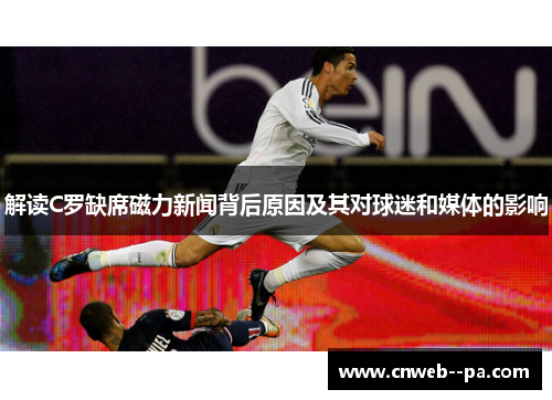 解读C罗缺席磁力新闻背后原因及其对球迷和媒体的影响
