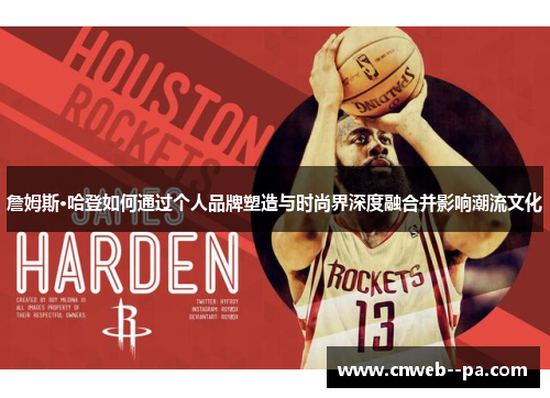 詹姆斯·哈登如何通过个人品牌塑造与时尚界深度融合并影响潮流文化 詹姆斯·哈登如何通过个人品牌塑造与时尚界深度融合并影响潮流文化