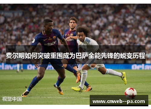 费尔明如何突破重围成为巴萨全能先锋的蜕变历程