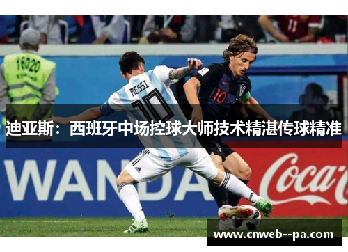 迪亚斯:西班牙中场控球大师技术精湛传球精准 迪亚斯:西班牙中场控球大师技术精湛传球精准