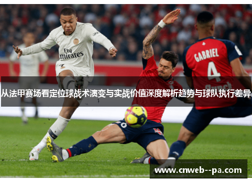 从法甲赛场看定位球战术演变与实战价值深度解析趋势与球队执行差异