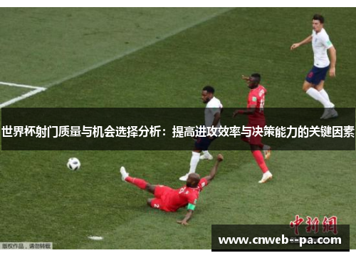 世界杯射门质量与机会选择分析：提高进攻效率与决策能力的关键因素