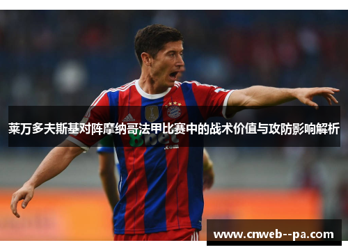 莱万多夫斯基对阵摩纳哥法甲比赛中的战术价值与攻防影响解析