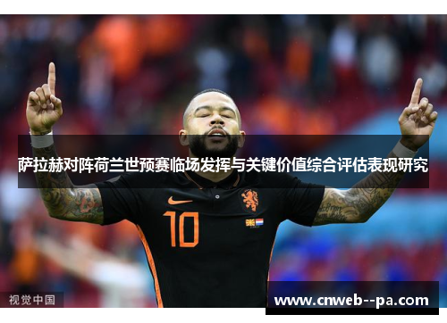 萨拉赫对阵荷兰世预赛临场发挥与关键价值综合评估表现研究