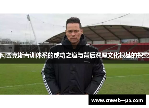 阿贾克斯青训体系的成功之道与背后深厚文化根基的探索