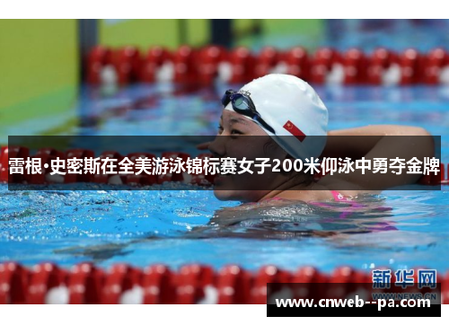雷根·史密斯在全美游泳锦标赛女子200米仰泳中勇夺金牌 雷根·史密斯在全美游泳锦标赛女子200米仰泳中勇夺金牌