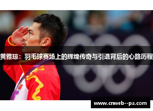 黄雅琼：羽毛球赛场上的辉煌传奇与引退背后的心路历程