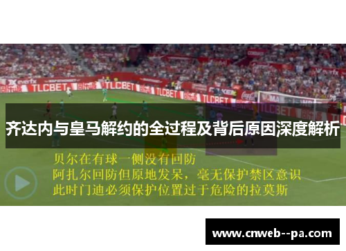 齐达内与皇马解约的全过程及背后原因深度解析