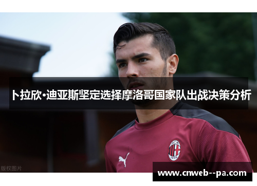 卜拉欣·迪亚斯坚定选择摩洛哥国家队出战决策分析