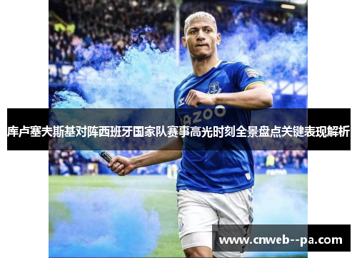 库卢塞夫斯基对阵西班牙国家队赛事高光时刻全景盘点关键表现解析 库卢塞夫斯基对阵西班牙国家队赛事高光时刻全景盘点关键表现解析