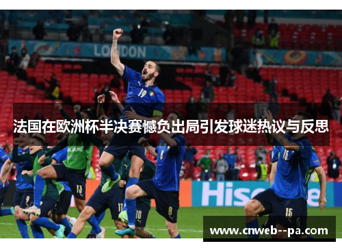法国在欧洲杯半决赛憾负出局引发球迷热议与反思 法国在欧洲杯半决赛憾负出局引发球迷热议与反思