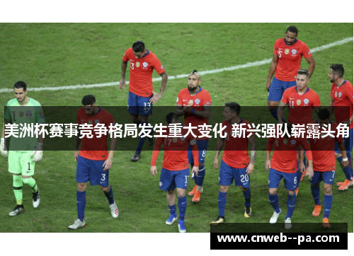 美洲杯赛事竞争格局发生重大变化 新兴强队崭露头角