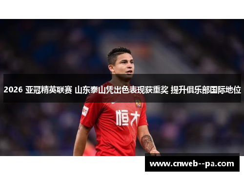 2026 亚冠精英联赛 山东泰山凭出色表现获重奖 提升俱乐部国际地位