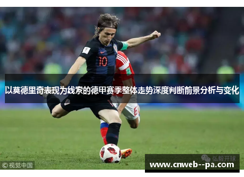 以莫德里奇表现为线索的德甲赛季整体走势深度判断前景分析与变化 以莫德里奇表现为线索的德甲赛季整体走势深度判断前景分析与变化