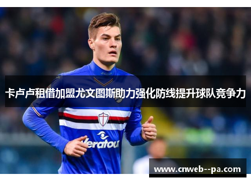 卡卢卢租借加盟尤文图斯助力强化防线提升球队竞争力 卡卢卢租借加盟尤文图斯助力强化防线提升球队竞争力
