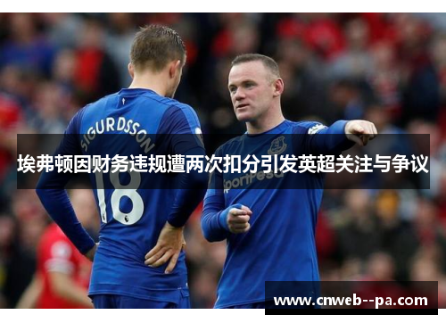 埃弗顿因财务违规遭两次扣分引发英超关注与争议