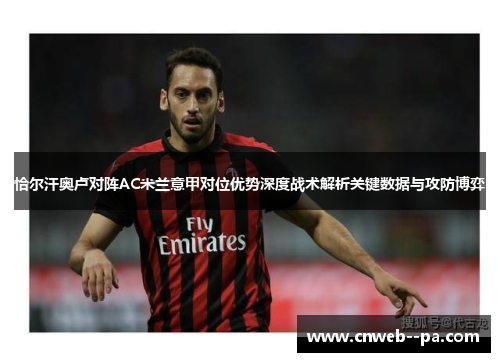 恰尔汗奥卢对阵AC米兰意甲对位优势深度战术解析关键数据与攻防博弈