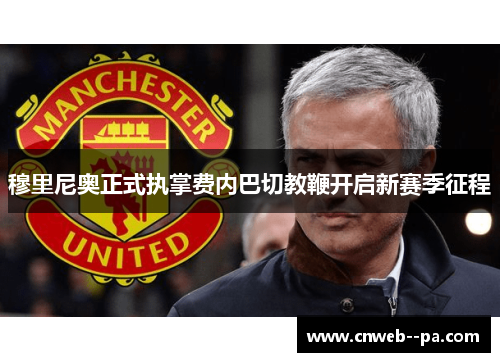 穆里尼奥正式执掌费内巴切教鞭开启新赛季征程