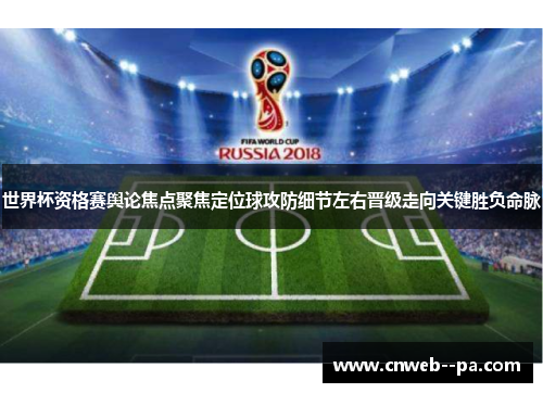 世界杯资格赛舆论焦点聚焦定位球攻防细节左右晋级走向关键胜负命脉
