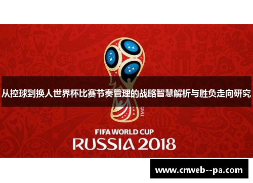 从控球到换人世界杯比赛节奏管理的战略智慧解析与胜负走向研究 从控球到换人世界杯比赛节奏管理的战略智慧解析与胜负走向研究