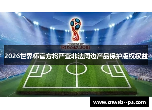 2026世界杯官方将严查非法周边产品保护版权权益 2026世界杯官方将严查非法周边产品保护版权权益
