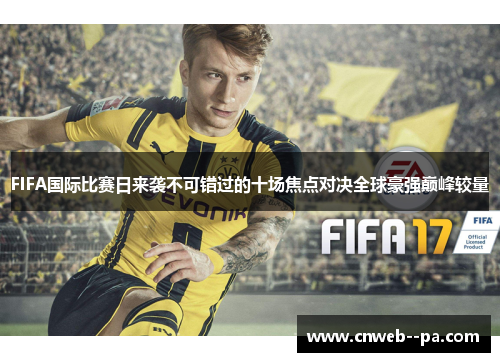 FIFA国际比赛日来袭不可错过的十场焦点对决全球豪强巅峰较量 FIFA国际比赛日来袭不可错过的十场焦点对决全球豪强巅峰较量