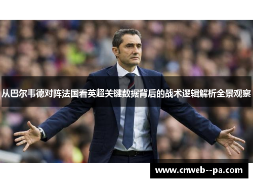 从巴尔韦德对阵法国看英超关键数据背后的战术逻辑解析全景观察 从巴尔韦德对阵法国看英超关键数据背后的战术逻辑解析全景观察