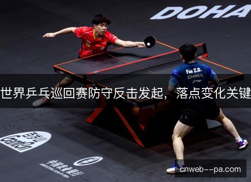 世界乒乓巡回赛防守反击发起，落点变化关键